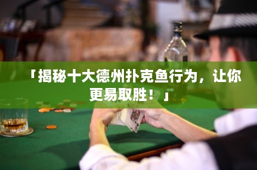 「揭秘十大德州撲克魚行為，讓你更易取勝！」