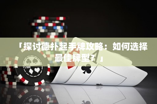 「探討德?lián)淦鹗峙乒ヂ裕喝绾芜x擇最佳牌型？」