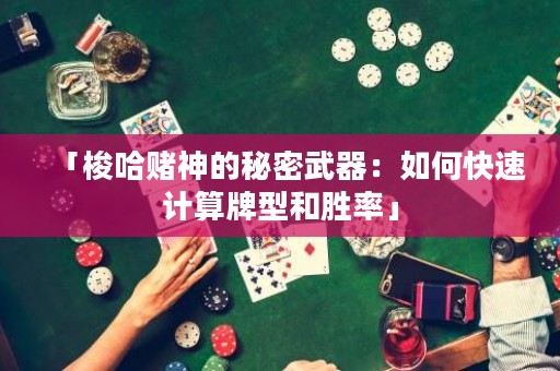 「梭哈賭神的秘密武器：如何快速計(jì)算牌型和勝率」