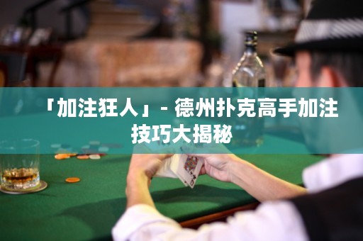「加注狂人」- 德州撲克高手加注技巧大揭秘