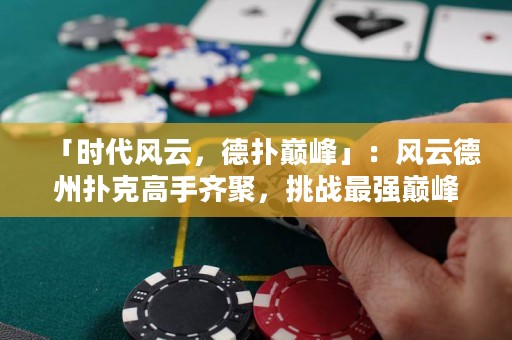 「時(shí)代風(fēng)云，德?lián)鋷p峰」：風(fēng)云德州撲克高手齊聚，挑戰(zhàn)最強(qiáng)巔峰，誰(shuí)將問鼎王座？