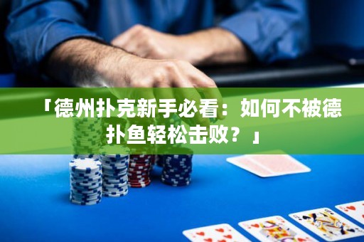 「德州撲克新手必看：如何不被德?lián)漪~輕松擊??？」