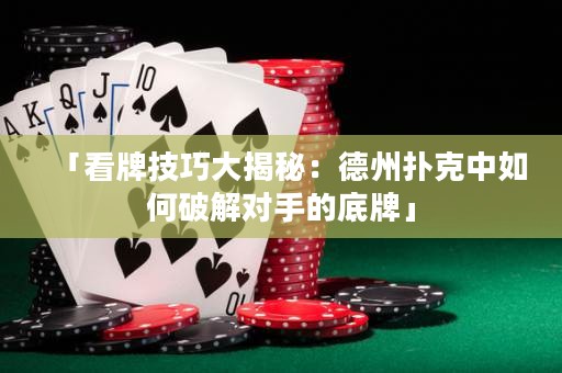 「看牌技巧大揭秘：德州撲克中如何破解對(duì)手的底牌」