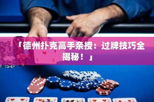 「德州撲克高手親授：過牌技巧全揭秘！」