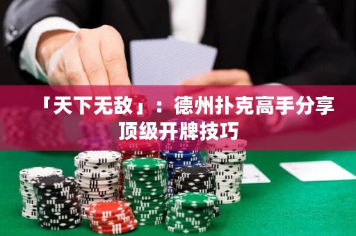 「天下無敵」：德州撲克高手分享頂級開牌技巧