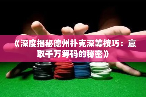 《深度揭秘德州撲克深籌技巧：贏取千萬籌碼的秘密》