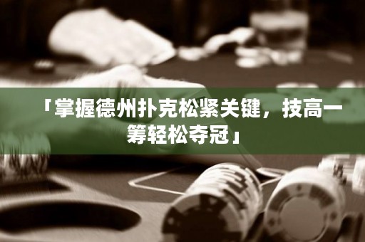 「掌握德州撲克松緊關(guān)鍵，技高一籌輕松奪冠」