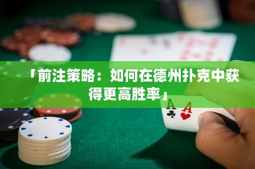 「前注策略：如何在德州撲克中獲得更高勝率」