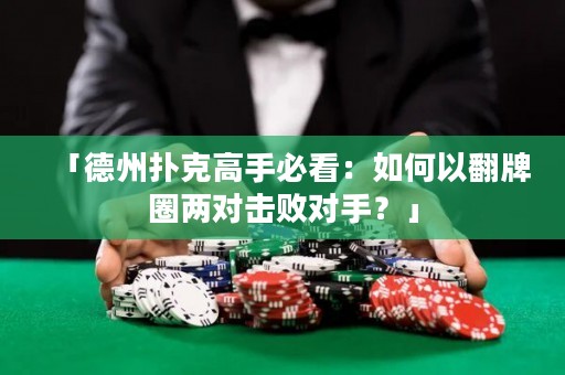 「德州撲克高手必看：如何以翻牌圈兩對擊敗對手？」