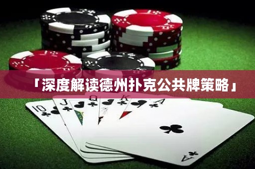 「深度解讀德州撲克公共牌策略」