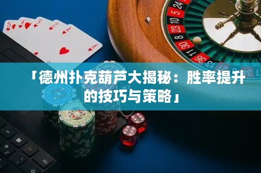 「德州撲克葫蘆大揭秘：勝率提升的技巧與策略」