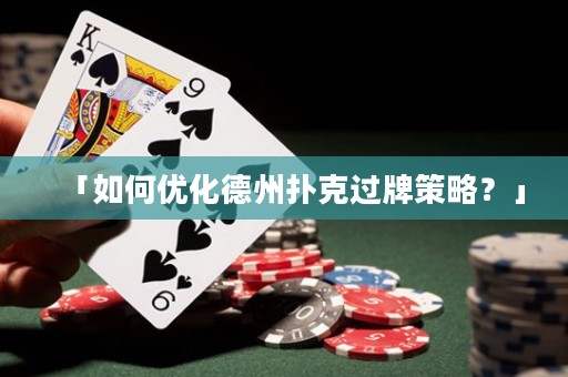 「如何優(yōu)化德州撲克過牌策略？」