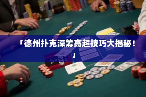 「德州撲克深籌高超技巧大揭秘！」