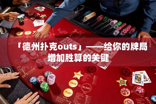「德州撲克outs」——給你的牌局增加勝算的關鍵