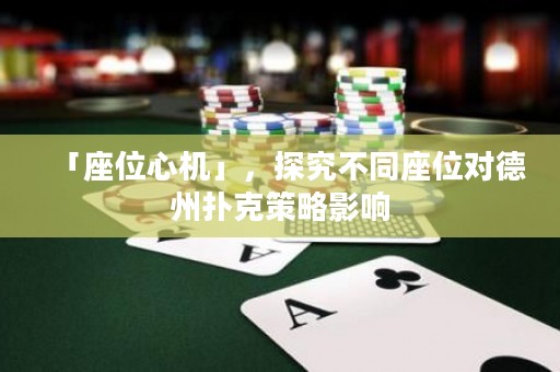 「座位心機」，探究不同座位對德州撲克策略影響