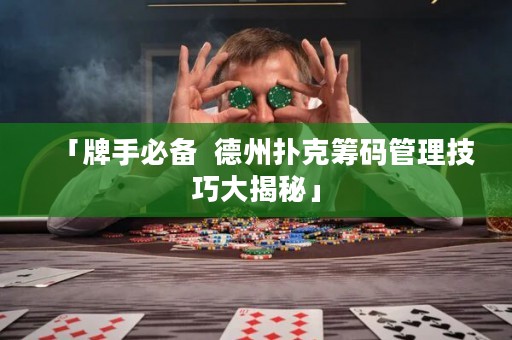 「牌手必備  德州撲克籌碼管理技巧大揭秘」