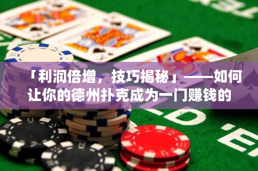 「利潤(rùn)倍增，技巧揭秘」——如何讓你的德州撲克成為一門(mén)賺錢(qián)的生意