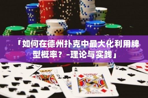 「如何在德州撲克中最大化利用牌型概率？–理論與實(shí)踐」