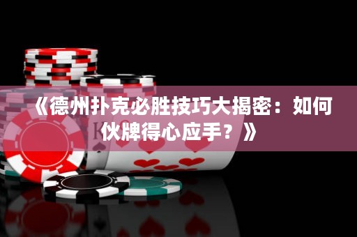 《德州撲克必勝技巧大揭密：如何伙牌得心應手？》