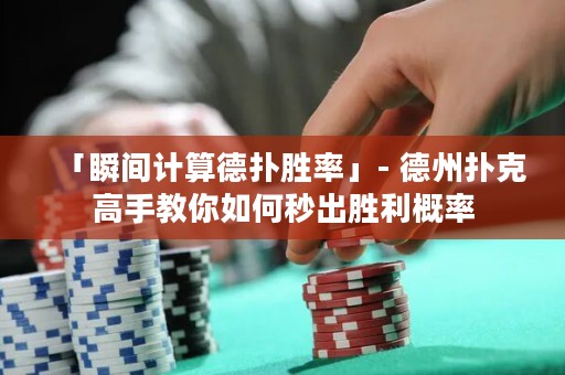 「瞬間計算德?lián)鋭俾省? 德州撲克高手教你如何秒出勝利概率