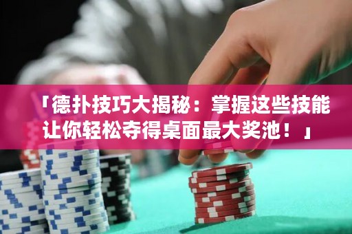 「德?lián)浼记纱蠼颐兀赫莆者@些技能讓你輕松奪得桌面最大獎(jiǎng)池！」
