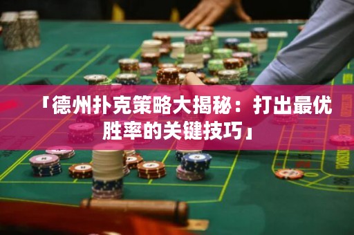 「德州撲克策略大揭秘：打出最優(yōu)勝率的關(guān)鍵技巧」
