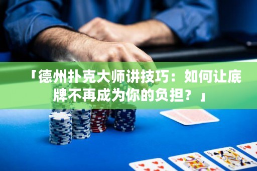 「德州撲克大師講技巧：如何讓底牌不再成為你的負(fù)擔(dān)？」