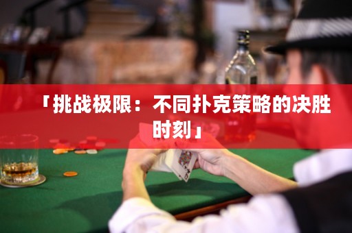 「挑戰(zhàn)極限：不同撲克策略的決勝時刻」
