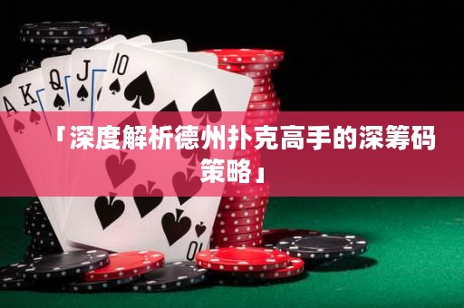 「深度解析德州撲克高手的深籌碼策略」