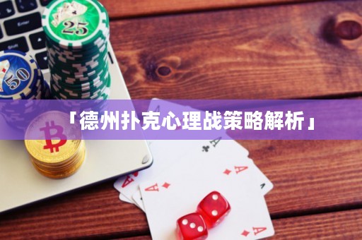 「德州撲克心理戰(zhàn)策略解析」