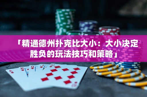 「精通德州撲克比大?。捍笮Q定勝負(fù)的玩法技巧和策略」