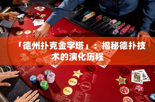 「德州撲克金字塔」：揭秘德?lián)浼夹g(shù)的演化歷程