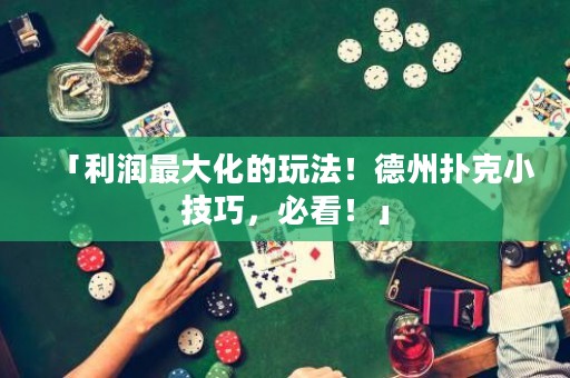 「利潤(rùn)最大化的玩法！德州撲克小技巧，必看！」