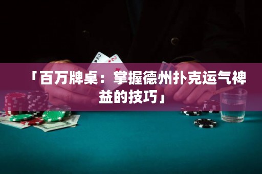 「百萬牌桌：掌握德州撲克運(yùn)氣裨益的技巧」