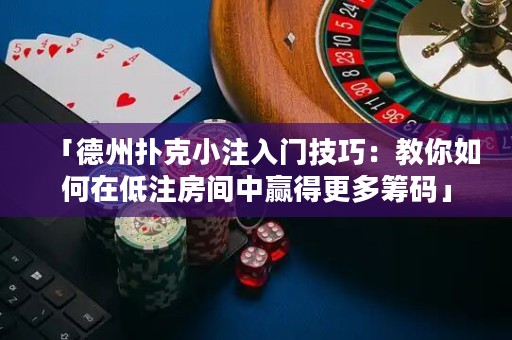 「德州撲克小注入門技巧：教你如何在低注房間中贏得更多籌碼」