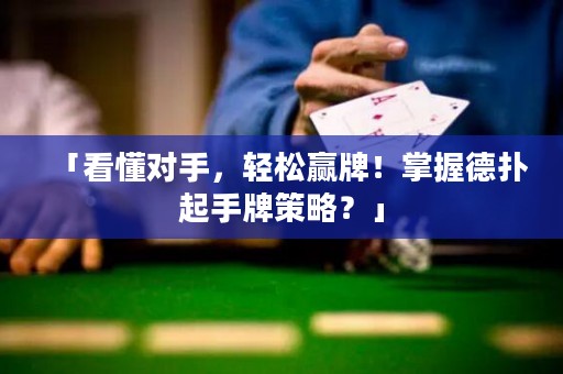 「看懂對(duì)手，輕松贏牌！掌握德?lián)淦鹗峙撇呗?？? title=