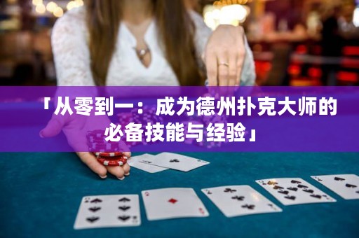 「從零到一：成為德州撲克大師的必備技能與經(jīng)驗(yàn)」