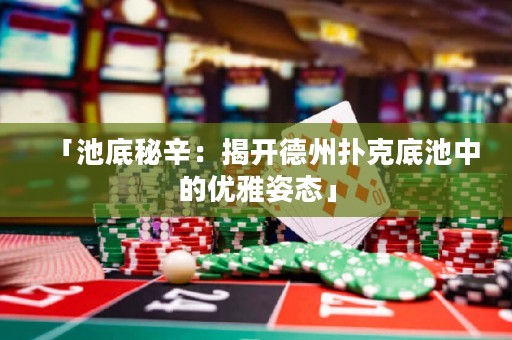 「池底秘辛：揭開德州撲克底池中的優(yōu)雅姿態(tài)」