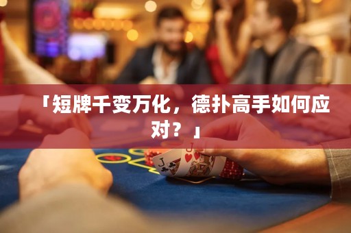 「短牌千變萬化，德撲高手如何應對？」