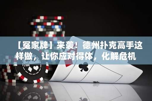【冤家牌】來(lái)襲！德州撲克高手這樣做，讓你應(yīng)對(duì)得體，化解危機(jī)！