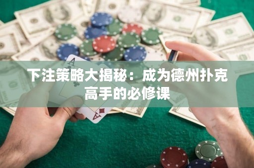 下注策略大揭秘：成為德州撲克高手的必修課