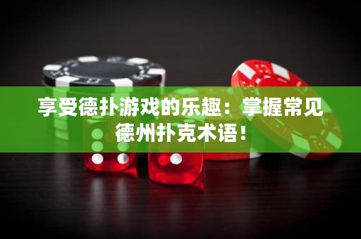 享受德?lián)溆螒虻臉?lè)趣：掌握常見(jiàn)德州撲克術(shù)語(yǔ)！