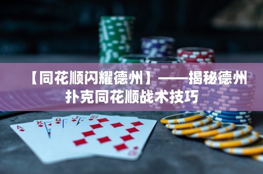【同花順閃耀德州】——揭秘德州撲克同花順戰(zhàn)術(shù)技巧