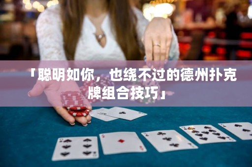「聰明如你，也繞不過(guò)的德州撲克牌組合技巧」