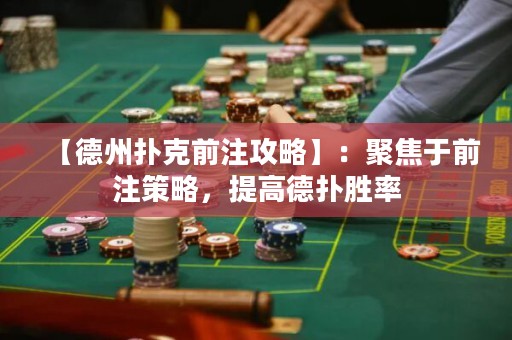 【德州撲克前注攻略】：聚焦于前注策略，提高德?lián)鋭俾? title=