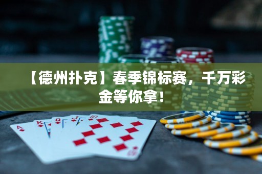 【德州撲克】春季錦標(biāo)賽，千萬彩金等你拿！