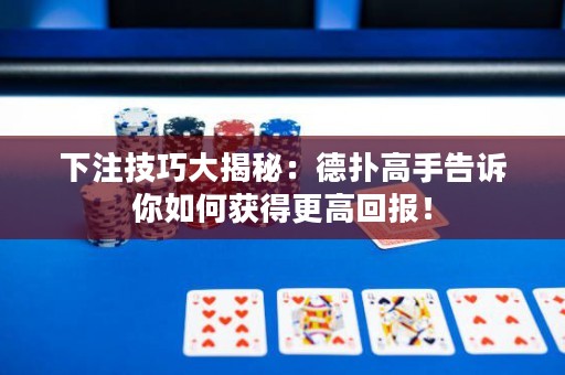 下注技巧大揭秘：德撲高手告訴你如何獲得更高回報！