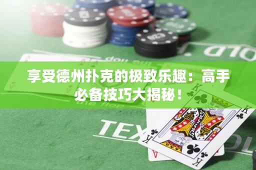 享受德州撲克的極致樂趣：高手必備技巧大揭秘！