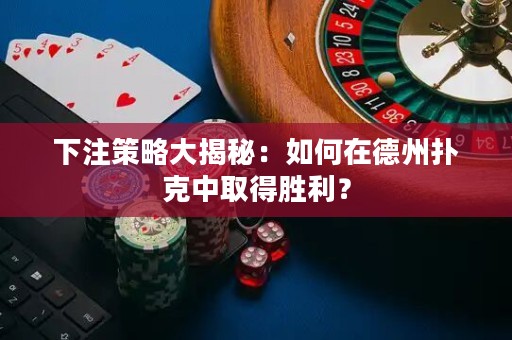 下注策略大揭秘：如何在德州撲克中取得勝利？