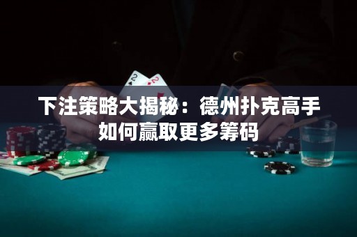 下注策略大揭秘：德州撲克高手如何贏取更多籌碼